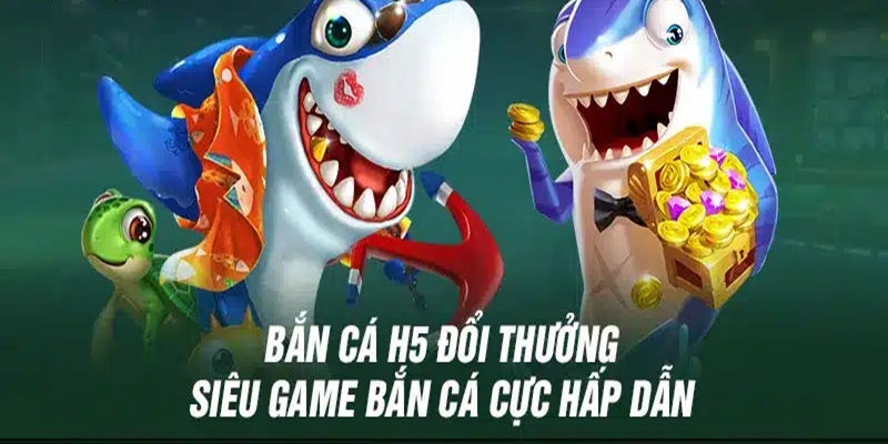 Bắn cá H5 đổi thưởng giới thiệu